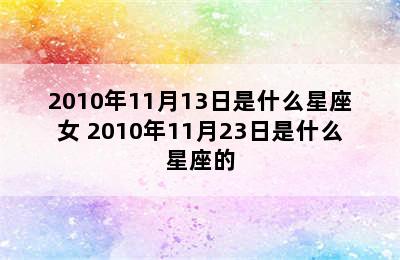 2010年11月13日是什么星座女 2010年11月23日是什么星座的